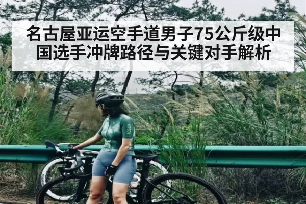 名古屋亚运空手道男子75公斤级中国选手冲牌路径与关键对手解析