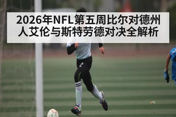 2026年NFL第五周比尔对德州人艾伦与斯特劳德对决全解析