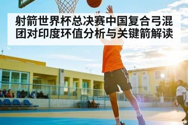 射箭世界杯总决赛中国复合弓混团对印度环值分析与关键箭解读 | kaiyun